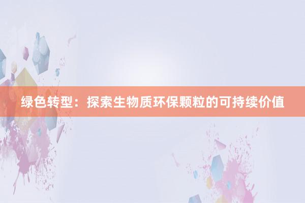 绿色转型：探索生物质环保颗粒的可持续价值